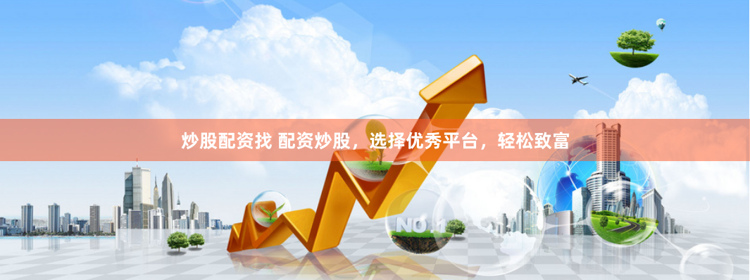 炒股配资找 配资炒股，选择优秀平台，轻松致富
