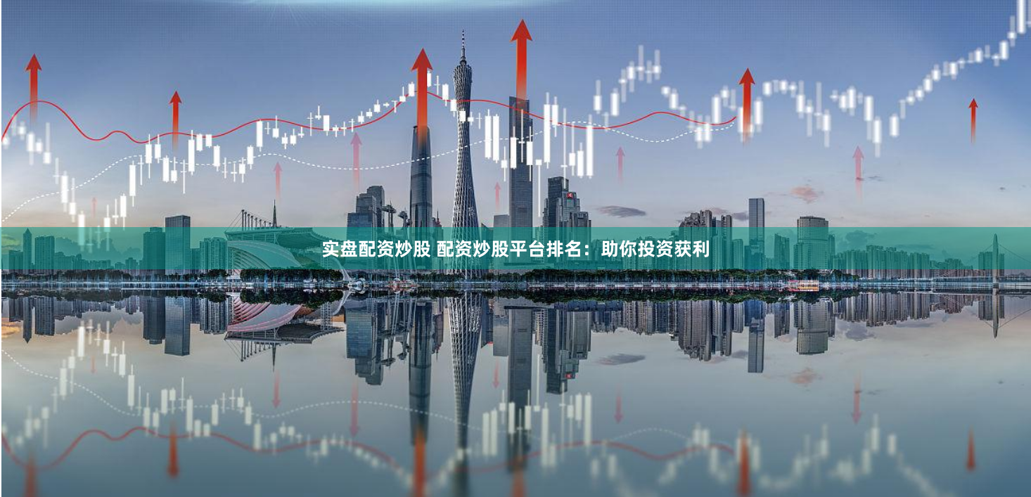 实盘配资炒股 配资炒股平台排名：助你投资获利