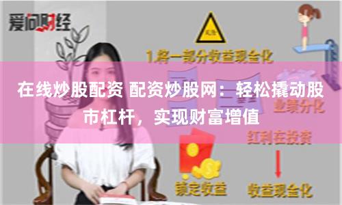 在线炒股配资 配资炒股网：轻松撬动股市杠杆，实现财富增值