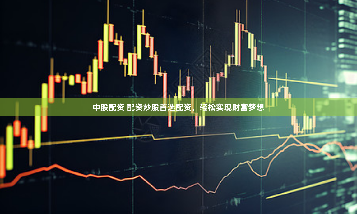 中股配资 配资炒股首选配资，轻松实现财富梦想