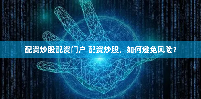 配资炒股配资门户 配资炒股，如何避免风险？