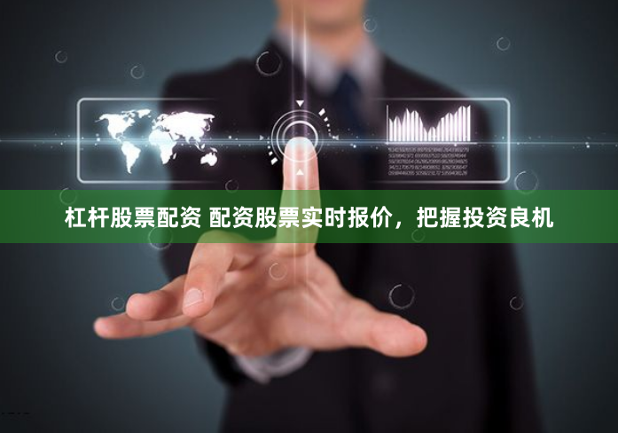 杠杆股票配资 配资股票实时报价，把握投资良机