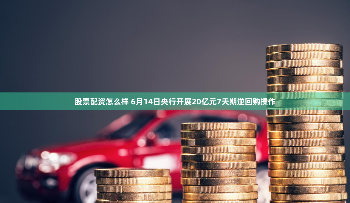 股票配资怎么样 6月14日央行开展20亿元7天期逆回购操作
