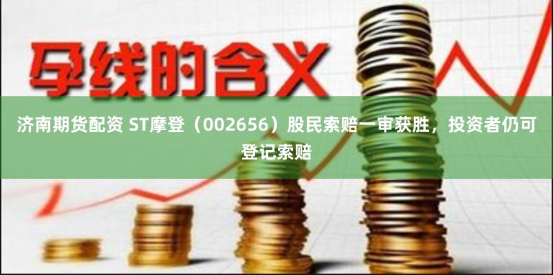 济南期货配资 ST摩登（002656）股民索赔一审获胜，投资者仍可登记索赔