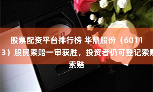 股票配资平台排行榜 华鼎股份（601113）股民索赔一审获胜，投资者仍可登记索赔