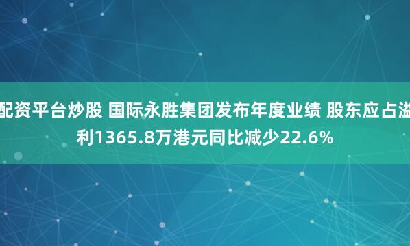 配资平台炒股 国际永胜集团发布年度业绩 股东应占溢利1365.8万港元同比减少22.6%