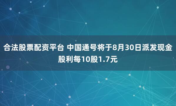 合法股票配资平台 中国通号将于8月30日派发现金股利每10股1.7元