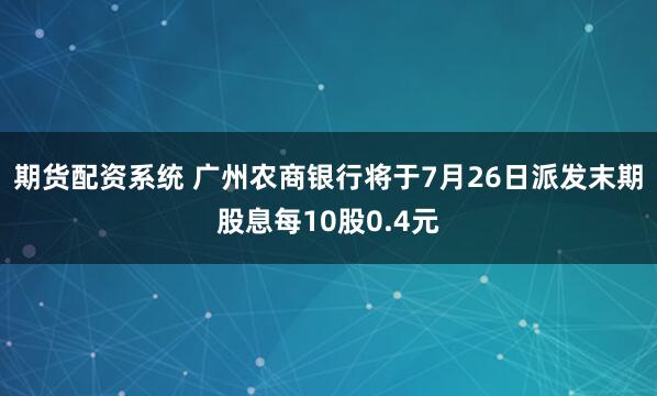 期货配资系统 广州农商银行将于7月26日派发末期股息每10股0.4元