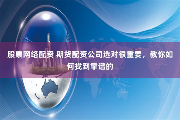 股票网络配资 期货配资公司选对很重要，教你如何找到靠谱的