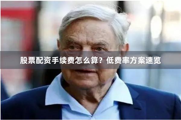 股票配资手续费怎么算？低费率方案速览