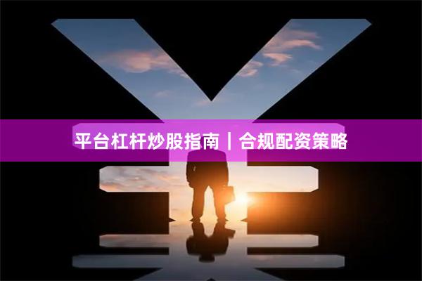 平台杠杆炒股指南｜合规配资策略
