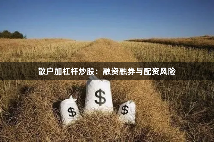 散户加杠杆炒股：融资融券与配资风险
