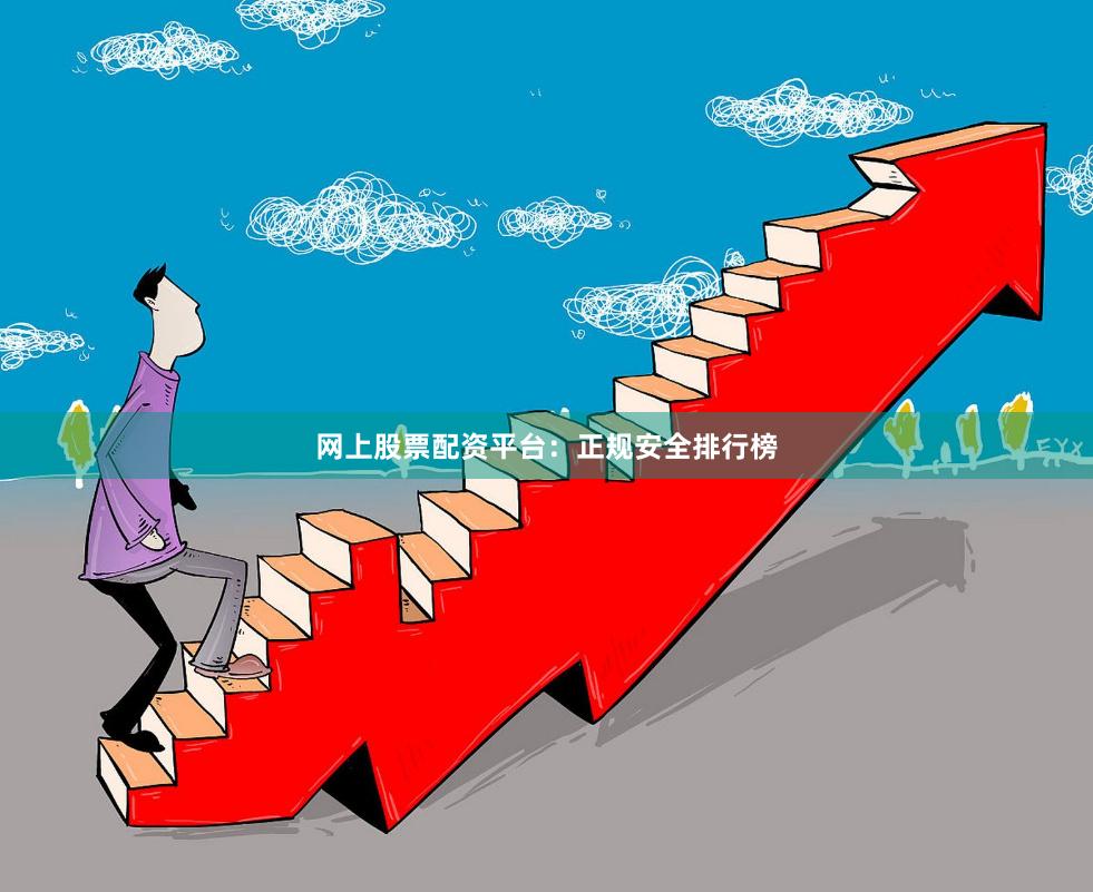 网上股票配资平台：正规安全排行榜