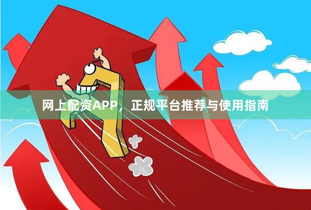 网上配资APP，正规平台推荐与使用指南