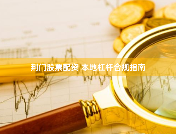 荆门股票配资 本地杠杆合规指南
