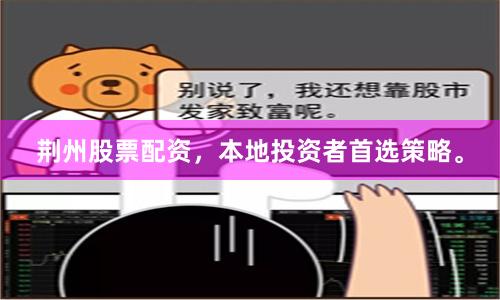 荆州股票配资，本地投资者首选策略。