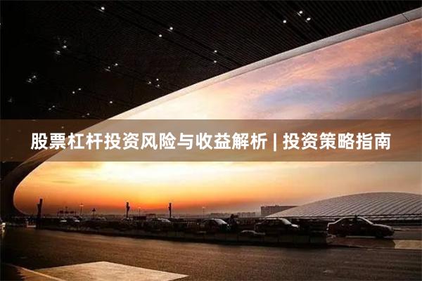 股票杠杆投资风险与收益解析 | 投资策略指南