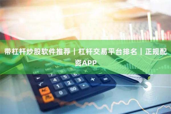带杠杆炒股软件推荐｜杠杆交易平台排名｜正规配资APP