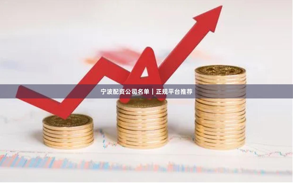 宁波配资公司名单｜正规平台推荐