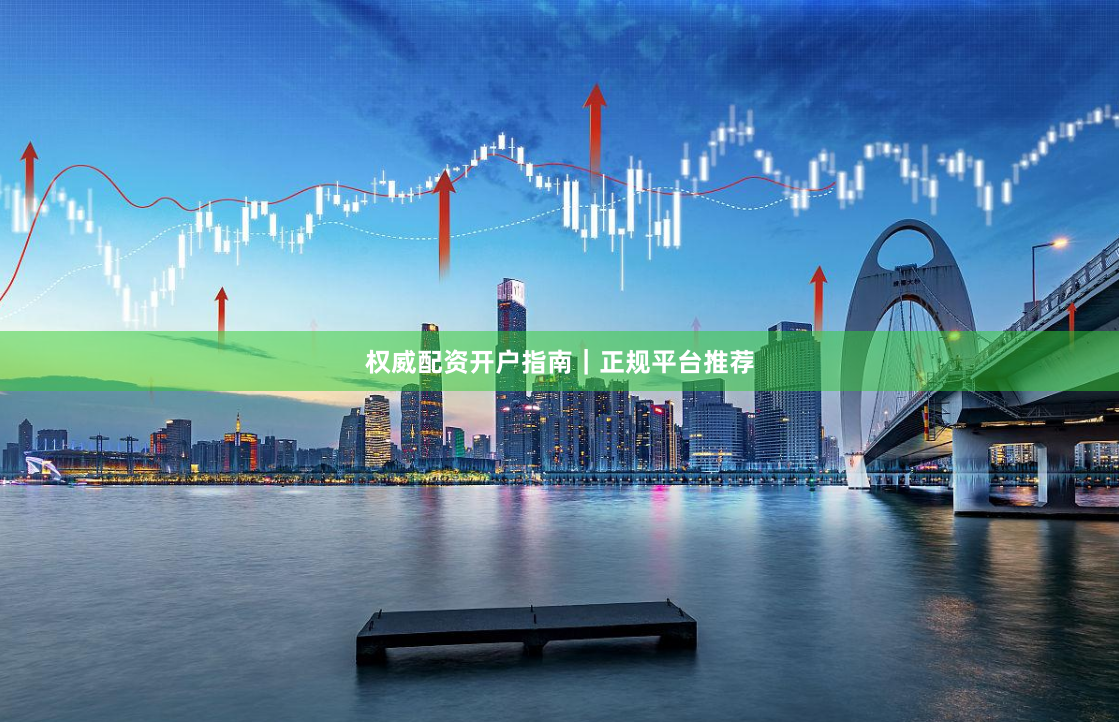 权威配资开户指南｜正规平台推荐