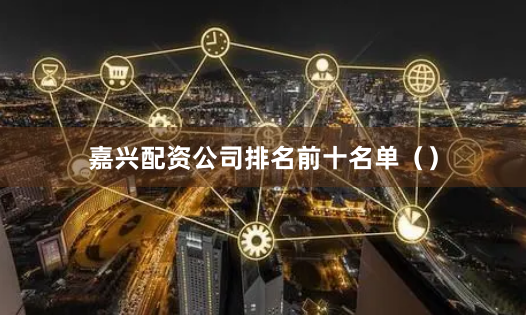 嘉兴配资公司排名前十名单（）