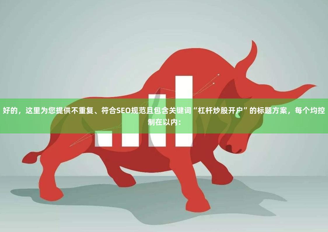 好的，这里为您提供不重复、符合SEO规范且包含关键词“杠杆炒股开户”的标题方案，每个均控制在以内：